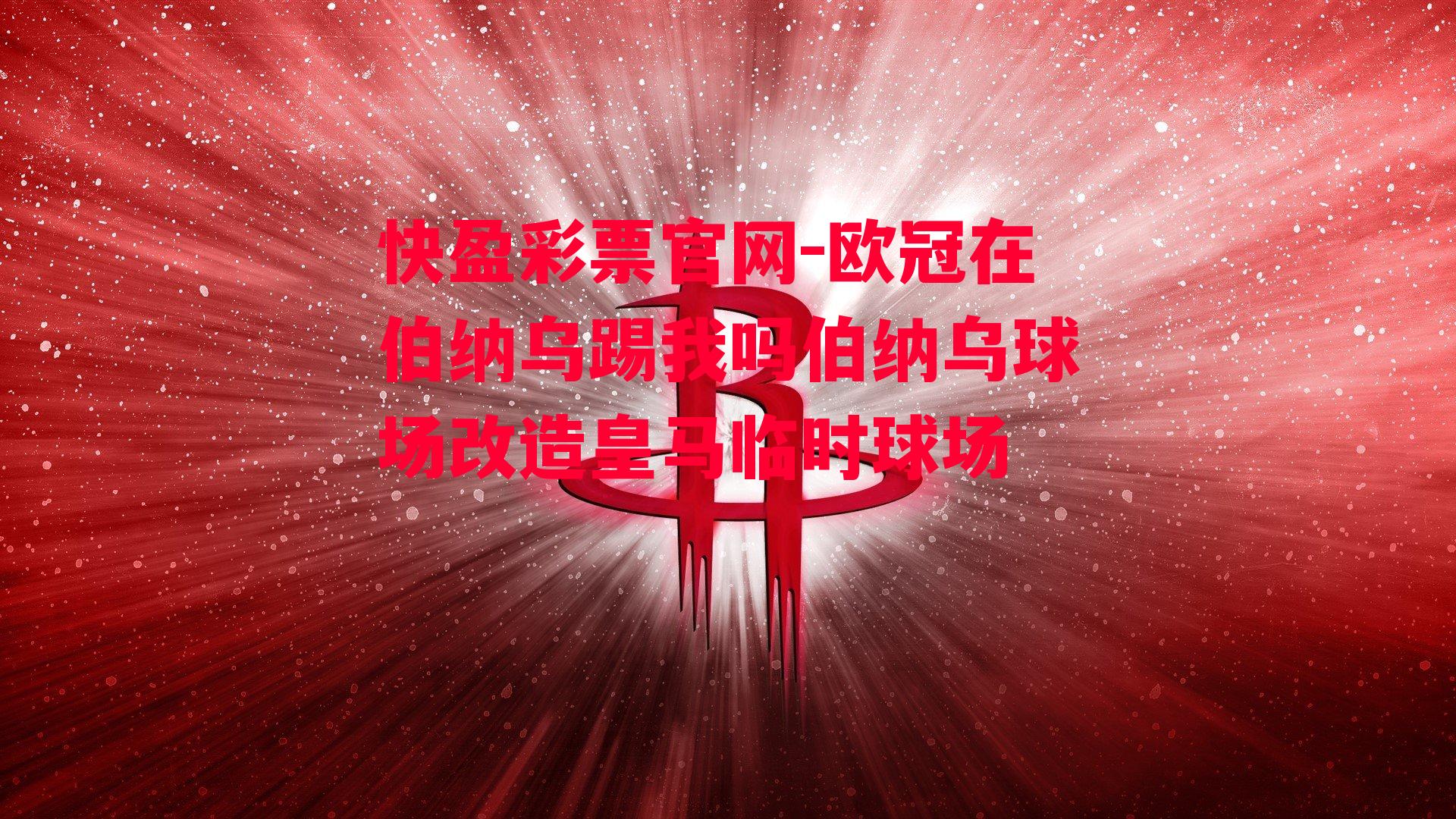 快盈彩票官网-欧冠在伯纳乌踢我吗伯纳乌球场改造皇马临时球场